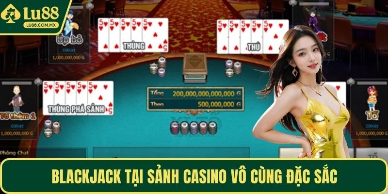 Blackjack tại sảnh casino vô cùng đặc sắc