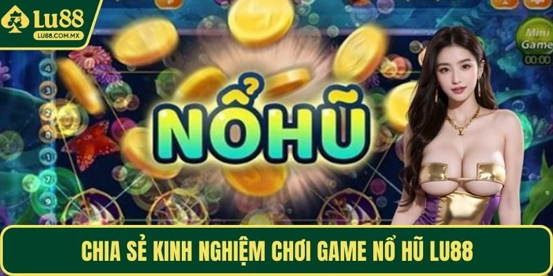 Chia sẻ kinh nghiệm chơi game nổ hũ LU88