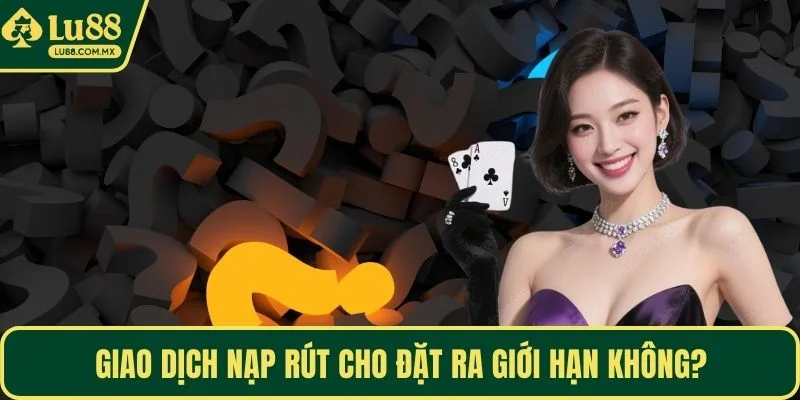 Giao dịch nạp rút cho đặt ra giới hạn không?