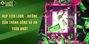 Nạp Tiền LU88 - Hướng Dẫn Thành Công Và An Toàn Nhất